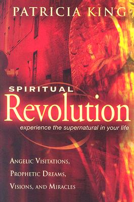 Spiritual Revolution: Experience the Supernatural in Your Life Angelic Visitation, Prophetic Dreams, and Miracles