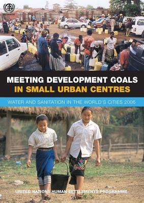 Meeting Development Goals In Small Urban Centres: Water and Sanitation int the World’s Cities 2006