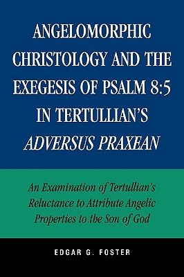 Angelomorphic Christology And the Exegesis of Psalm 8:5 in Tertullian’s Adversus Praxean: An Examination of Tertullian’s Reluc