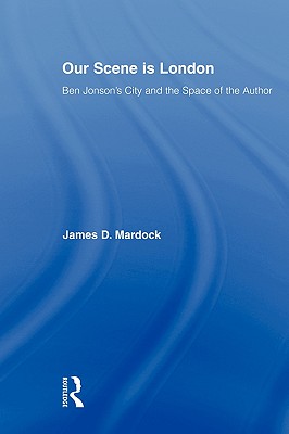 Our Scene Is London: Ben Jonson’s London And the Space of the Author