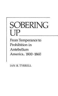 Sobering Up: From Temperance to Prohibition in Ante-Bellum America, 1800-1860