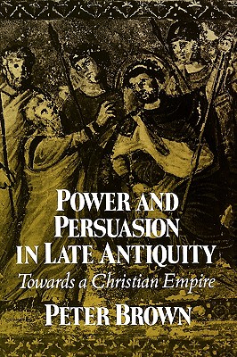 Power and Persuasion in Late Antiquity: Towards a Christian Empire