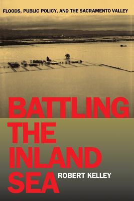 Battling the Inland Sea: Floods, Public Policy, and the Sacramento Valley