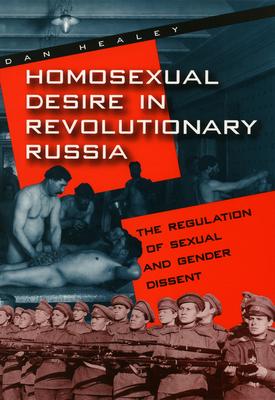 Homosexual Desire in Revolutionary Russia: The Regulation of Sexual and Gender Dissent