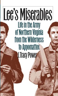 Lee’s Miserables: Life in the Army of Northern Virginia from the Wilderness to Appomattox