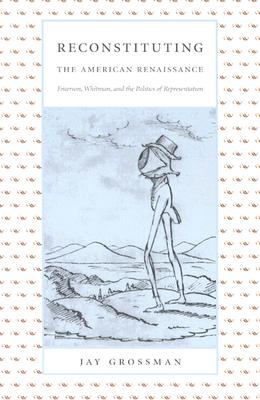 Reconstituting the American Renaissance: Emerson, Whitman, and the Politics of Representation