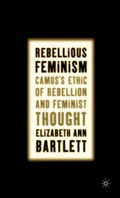 Rebellious Feminism: Camus’s Ethic of Rebellion and Feminist Thought