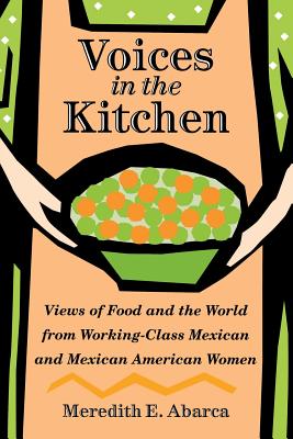 Voices in the Kitchen: Views of Food And the World from Working-Class Mexican And Mexican American Women