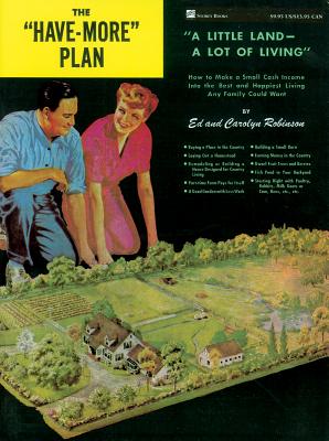 The have-More Plan: a Little Land -- A Lot of Living How to Make a Small Cash Income Into the Best and Happiest Living Any Family Could