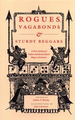 Rogues, Vagabonds, & Sturdy Beggars: A New Gallery of Tudor and Early Stuart Rogue Literature, Exposing the Lives, Times, and Co