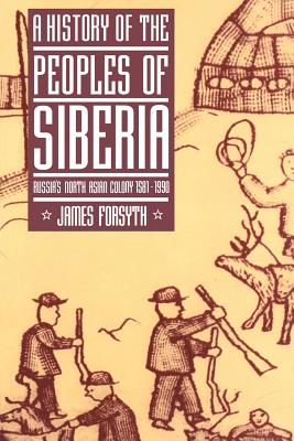 A History of the Peoples of Siberia: Russia’s North Asian Colony 1581-1990