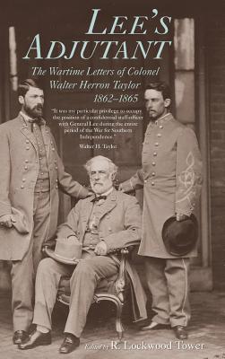 Lee’s Adjutant: The Wartime Letters of Colonel Walter Herron Taylor, 1862-1865