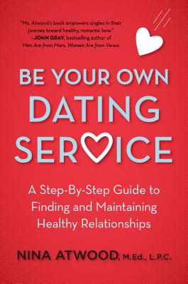 Be Your Own Dating Service: A Step-By-Step Guide to Finding and Maintaining Health Relationships