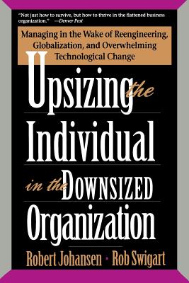 Upsizing the Individual in the Downsized Organization: Managing in the Wake of Reengineering, Globalization, and Overwhelming Te