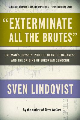 exterminate All the Brutes: One Man’s Odyssey Into the Heart of Darkness and the Origins of European Genocide