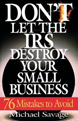 Don’t Let the IRS Destroy Your Small Business: Seventy-Six Mistakes to Avoid