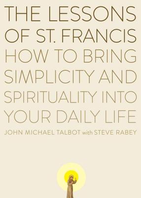 The Lessons of Saint Francis: How to Bring Simplicity and Spirituality Into Your Daily Life