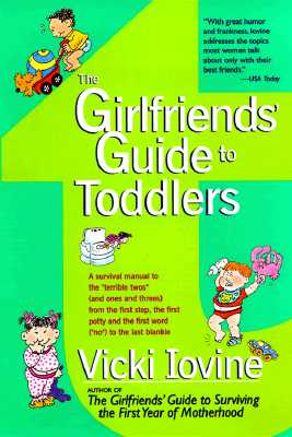 The Girlfriends’ Guide to Toddlers: A Survival Manual to the Terrible Twos (And Ones and Threes) from the First Step, the Firs