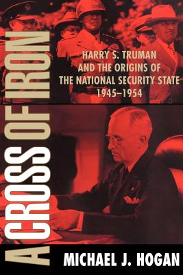 A Cross of Iron: Harry S. Truman and the Origins of the National Security State, 1945 1954