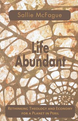 Life Abundant: Rethinking Theology and Economy for a Planet in Peril