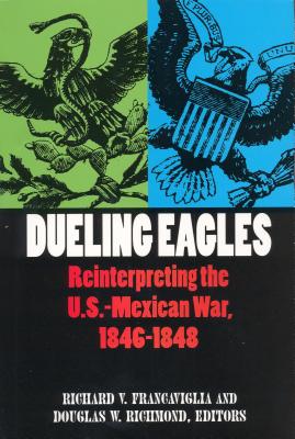 Dueling Eagles: Reinterpreting the U. S.-Mexican War, 1846-1848