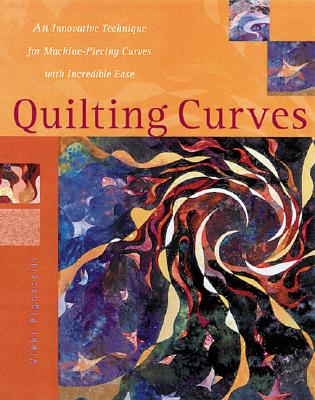 Quilting Curves: An Innovative Technique for Machine-Piecing Curves With Incredible Ease