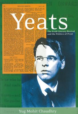 Yeats, the Irish Literary Revival, and the Politics of Print: The Irish Literary Revival and the Politics of Print