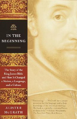 In the Beginning: The Story of the King James Bible and How It Changed a Nation, a Language,and a Culture