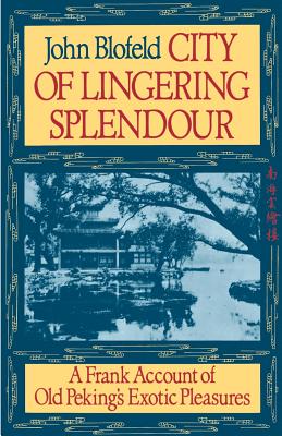 City of Lingering Splendour: A Frank Account of Old Peking’s Exotic Pleasures