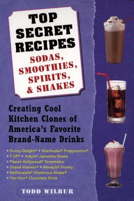 Top Secret Recipes: Sodas, Smoothies, Spirits, & Shakes : Creating Cool Kitchen Clones of America’s Favorite Brand-Name Drinks