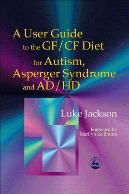 A User Guide to the Gf/Cf Diet: For Autism, Asperger Syndrome and Ad/Hd