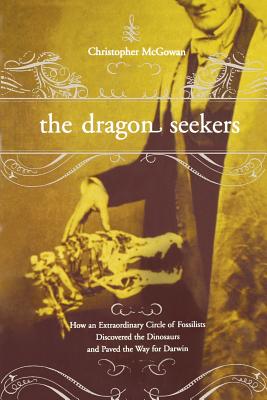 Dragon Seekers: How an Extraordinary Circle of Fossilists Discovered the Dinosaurs and Paved the Way for Darwin