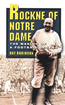 Rockne of Notre Dame: The Making of a Football Legend