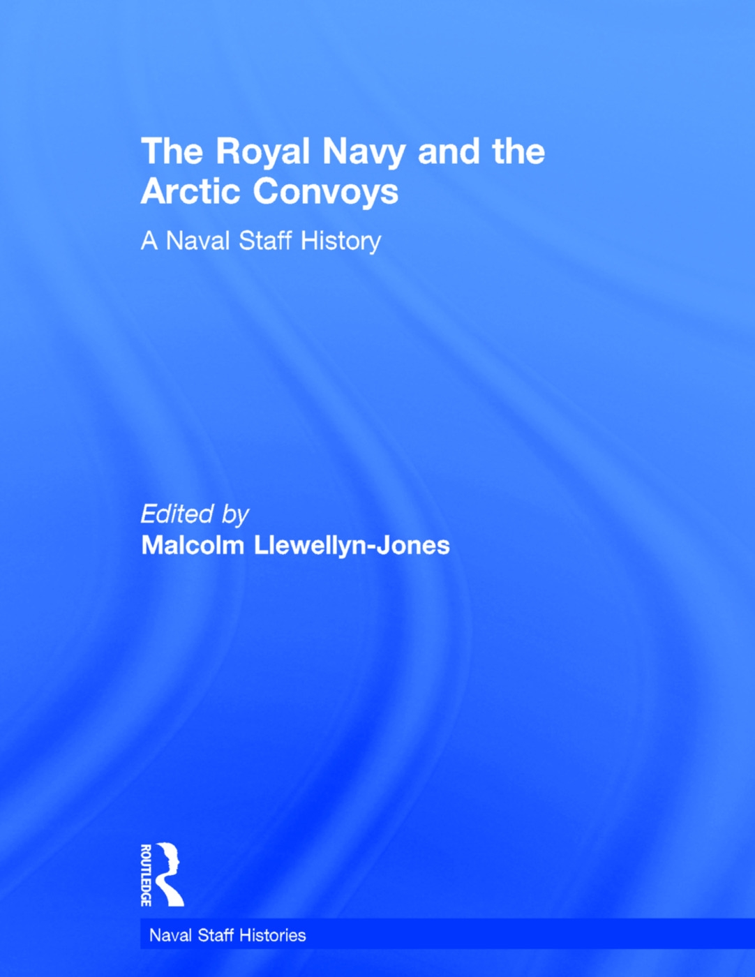 The Royal Navy and the Arctic Convoys: A Naval Staff History