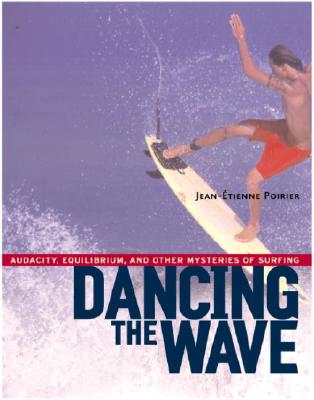 Dancing the Wave: Audacity, Equilibrium, and Other Mysteries of Surfing