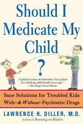 Should I Medicate My Child?: Sane Solutions for Troubled Kids With-And Without-Psychiatric Drugs