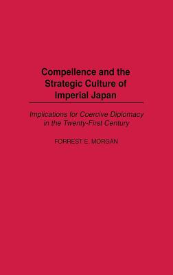 Compellence and the Strategic Culture of Imperial Japan: Implications for Coercive Diplomacy in the Twenty-First Century