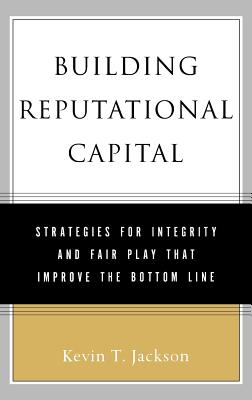 Building Reputational Capital: Strategies for Integrity and Fair Play That Improve the Bottom Line