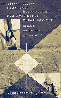 Strategic Restructuring for Nonprofit Organizations: Mergers, Integrations, and Alliances