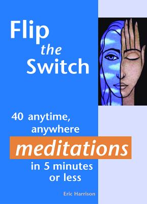 Flip the Switch: 40 anytime, anywhere meditations in 5 minutes or less