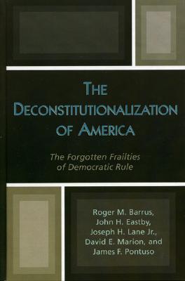 The Deconstitutionalization of America: The Forgotten Frailties of Democratic Rule