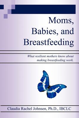 Moms, Babies, and Breastfeeding: What Resilient Mothers Know About Making Breastfeeding Work