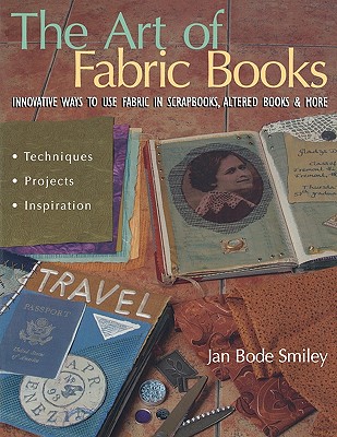 The Art Of Fabric Books: Innovative Ways To Use Fabric In Scrapbooks, Altered Books & More