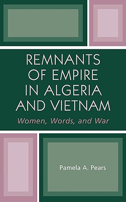 Remnants of Empire in Algeria and Vietnam: Women, Words, and War