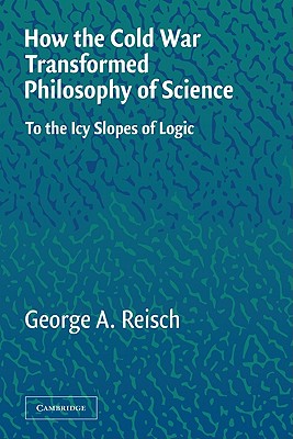 How The Cold War Transformed Philosophy Of Science: To The Icy Slopes Of Logic