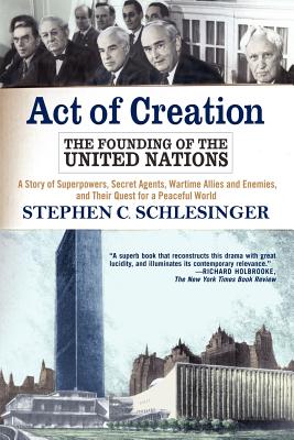 Act Of Creation: The Founding of the United Nations : A Story of Superpowers, Secret Agents, Wartime Allies and Enemies, and The