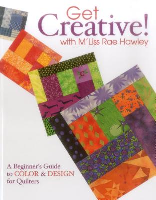 Get Creative! With M’Liss Rae Hawley: A Beginner’s Guide To Color & Design For Quilters