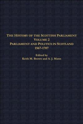 The History Of The Scottish Parliament: Parliament And Politics In Scotland, 1567-1707