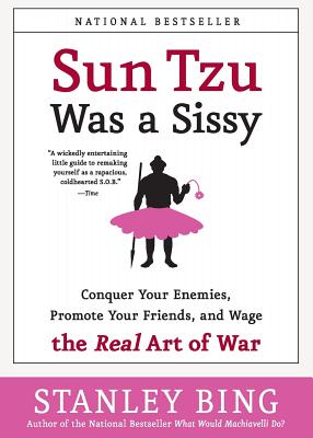 Sun Tzu Was A Sissy: Conquer Your Enemies, Promote Your Friends, And Wage The Real Art Of War