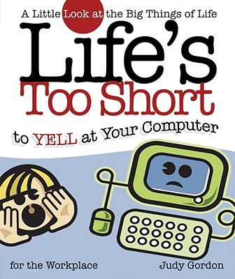 Life’s Too Short To Yell At Your Computer: A Little Look At The Big Things Of Life